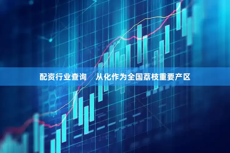 配资行业查询    从化作为全国荔枝重要产区