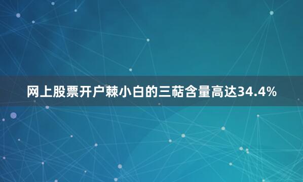 网上股票开户棘小白的三萜含量高达34.4%