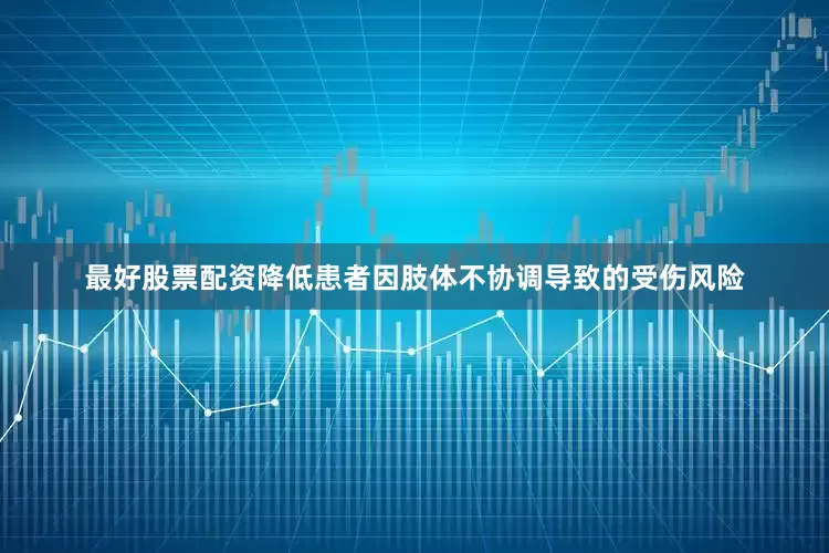 最好股票配资降低患者因肢体不协调导致的受伤风险