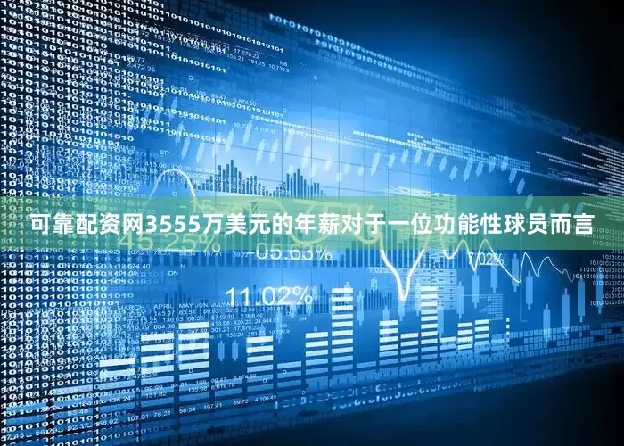 可靠配资网3555万美元的年薪对于一位功能性球员而言