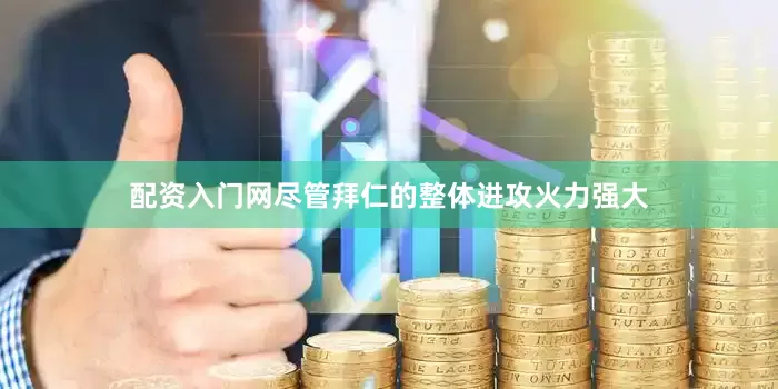 配资入门网尽管拜仁的整体进攻火力强大