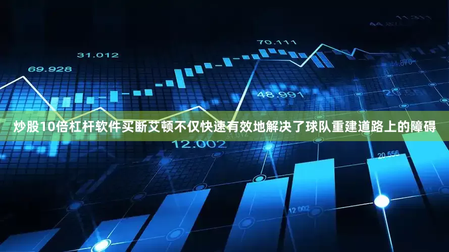 炒股10倍杠杆软件买断艾顿不仅快速有效地解决了球队重建道路上的障碍