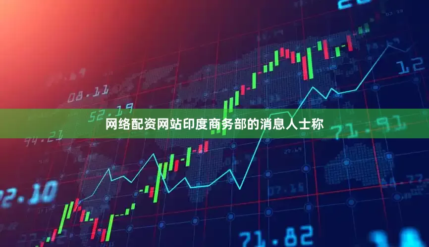 网络配资网站印度商务部的消息人士称
