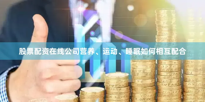 股票配资在线公司营养、运动、睡眠如何相互配合