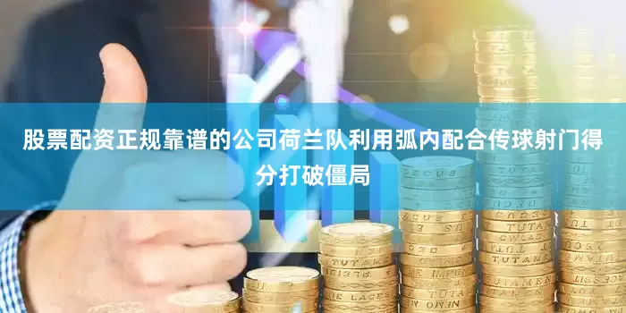 股票配资正规靠谱的公司荷兰队利用弧内配合传球射门得分打破僵局
