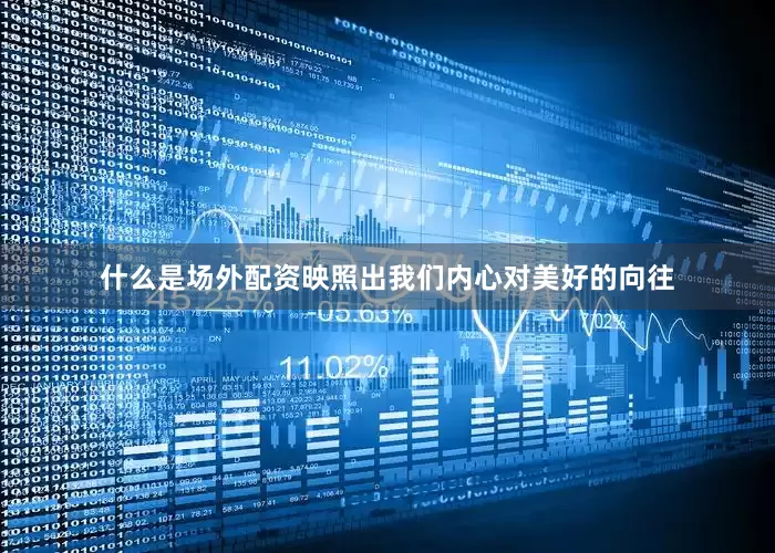 什么是场外配资映照出我们内心对美好的向往
