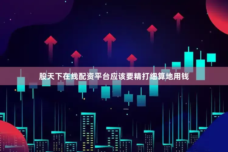 股天下在线配资平台应该要精打细算地用钱