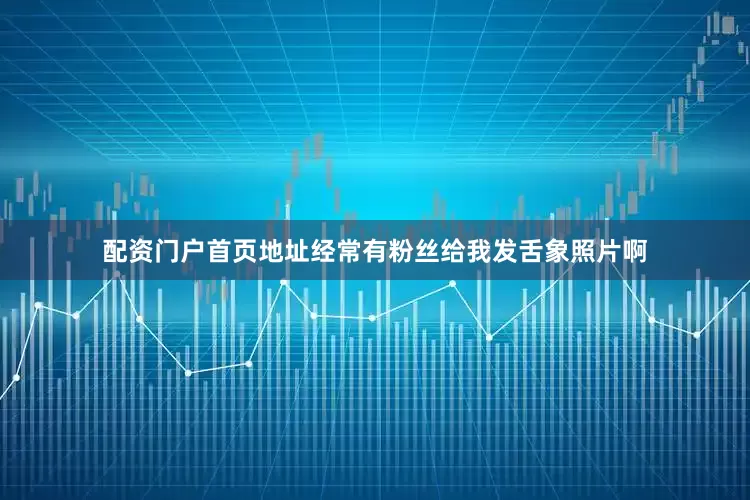 配资门户首页地址经常有粉丝给我发舌象照片啊