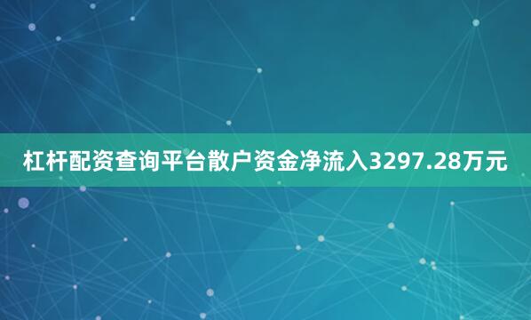 杠杆配资查询平台散户资金净流入3297.28万元