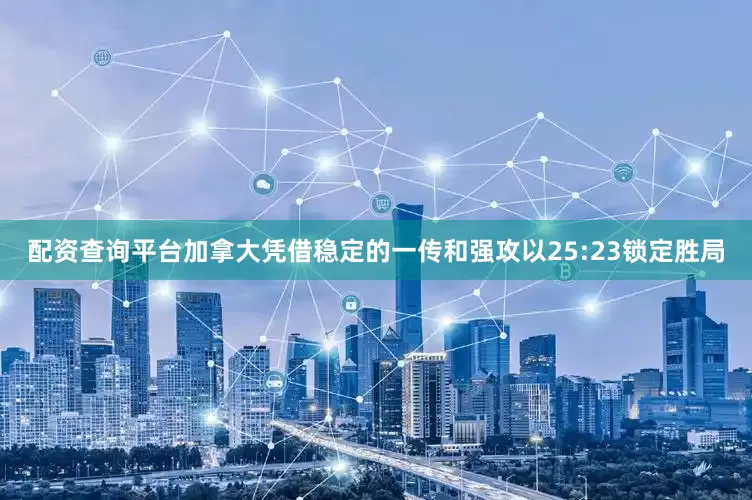 配资查询平台加拿大凭借稳定的一传和强攻以25:23锁定胜局