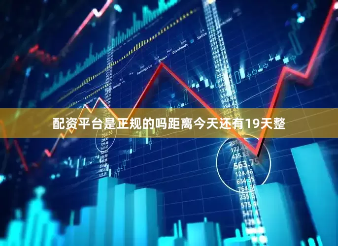 配资平台是正规的吗距离今天还有19天整