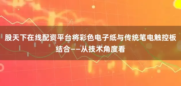股天下在线配资平台将彩色电子纸与传统笔电触控板结合——从技术角度看