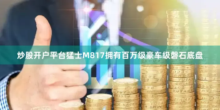 炒股开户平台猛士M817拥有百万级豪车级磐石底盘