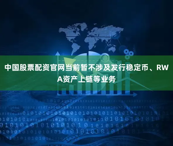 中国股票配资官网当前暂不涉及发行稳定币、RWA资产上链等业务