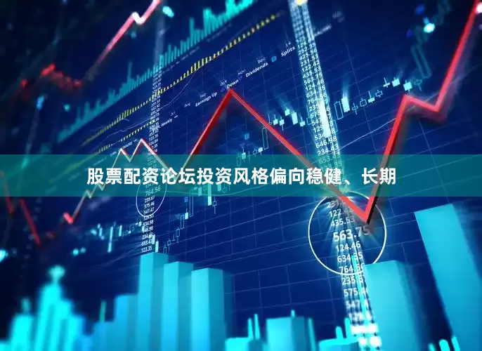 股票配资论坛投资风格偏向稳健、长期
