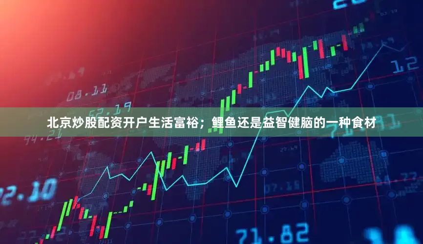 北京炒股配资开户生活富裕；鲤鱼还是益智健脑的一种食材