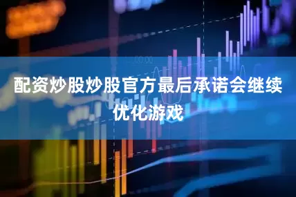 配资炒股炒股官方最后承诺会继续优化游戏