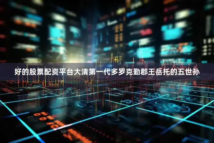 好的股票配资平台大清第一代多罗克勤郡王岳托的五世孙