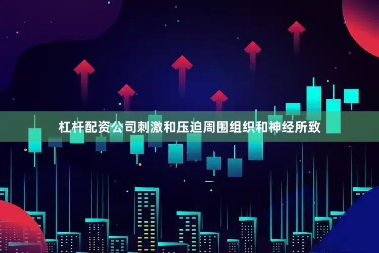 杠杆配资公司刺激和压迫周围组织和神经所致