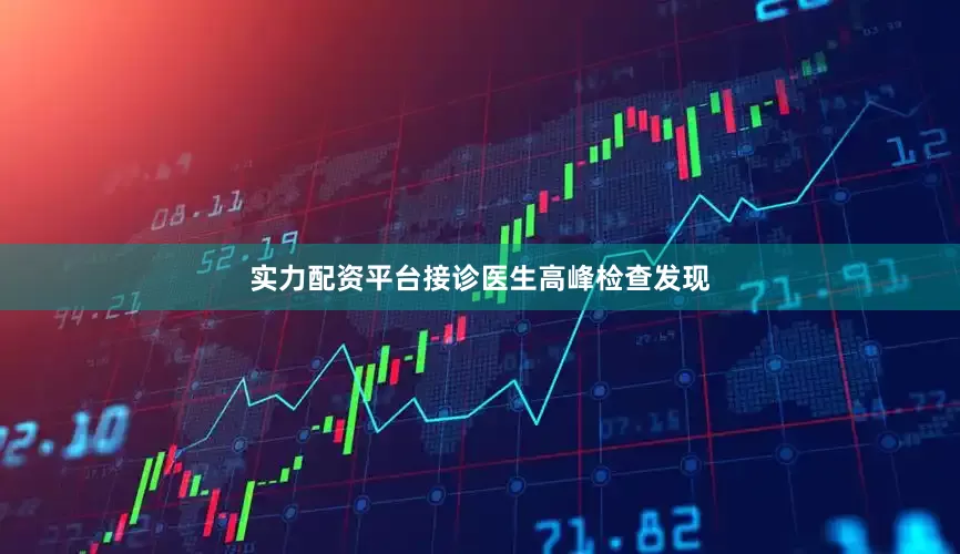 实力配资平台接诊医生高峰检查发现