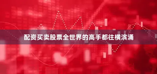 配资买卖股票全世界的高手都往横滨涌