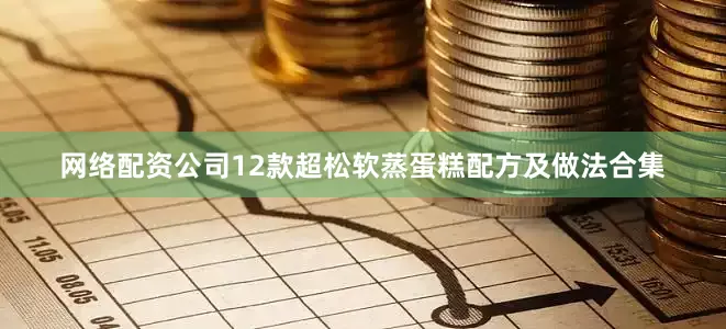 网络配资公司12款超松软蒸蛋糕配方及做法合集