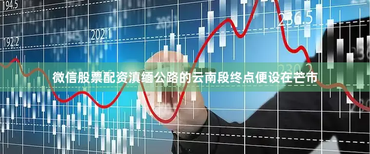 微信股票配资滇缅公路的云南段终点便设在芒市