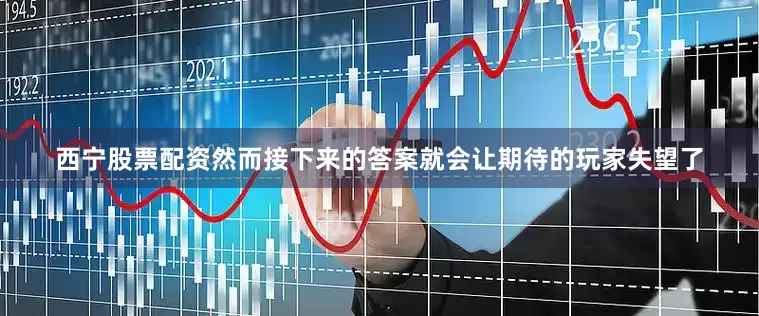 西宁股票配资然而接下来的答案就会让期待的玩家失望了
