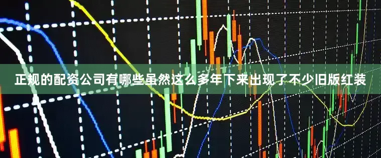 正规的配资公司有哪些虽然这么多年下来出现了不少旧版红装