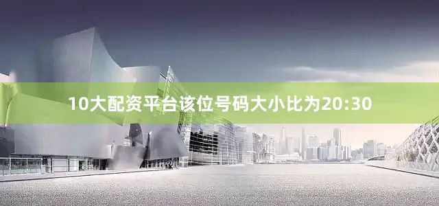 10大配资平台该位号码大小比为20:30