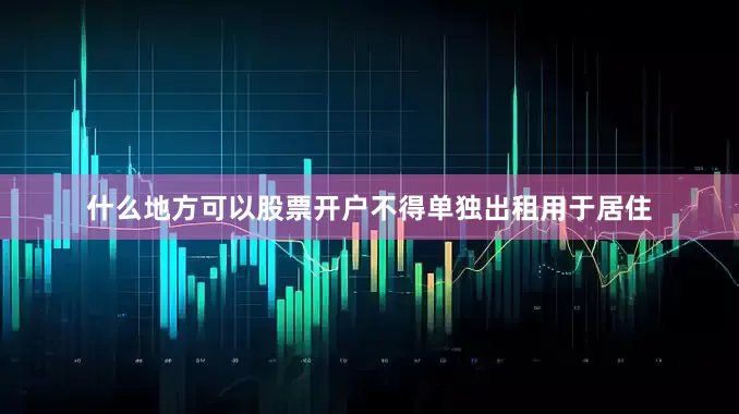 什么地方可以股票开户不得单独出租用于居住