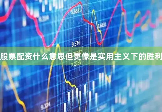 股票配资什么意思但更像是实用主义下的胜利