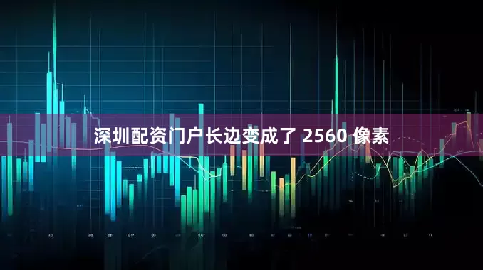 深圳配资门户长边变成了 2560 像素