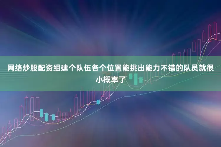 网络炒股配资组建个队伍各个位置能挑出能力不错的队员就很小概率了