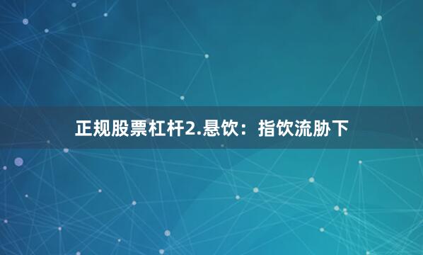 正规股票杠杆2.悬饮：指饮流胁下
