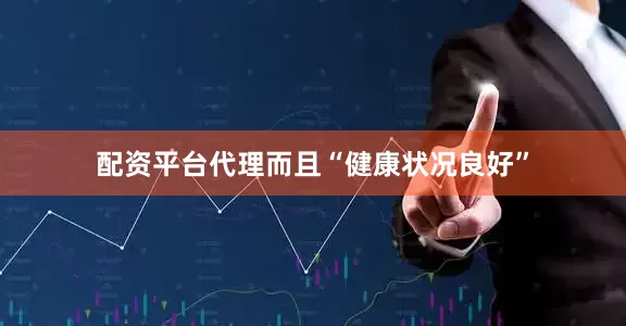 配资平台代理而且“健康状况良好”
