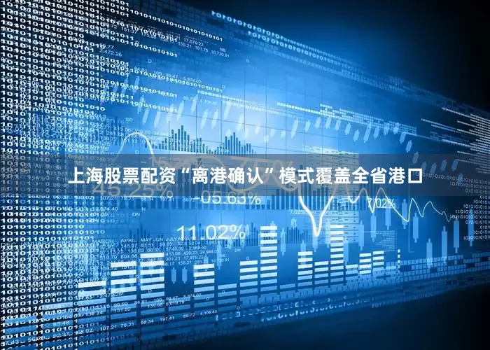 上海股票配资“离港确认”模式覆盖全省港口
