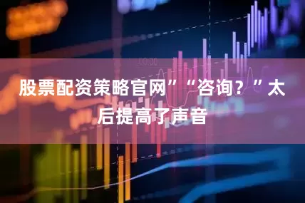 股票配资策略官网”“咨询?”太后提高了声音